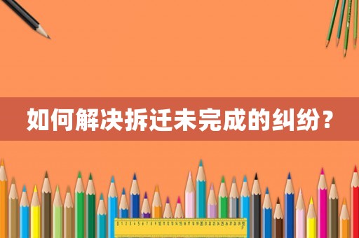 如何解決拆遷未完成的糾紛？