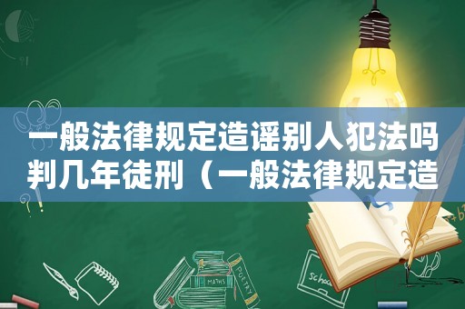 一般法律規定造謠別人犯法嗎判幾年徒刑（一般法律規定造謠別人犯法嗎判幾年）