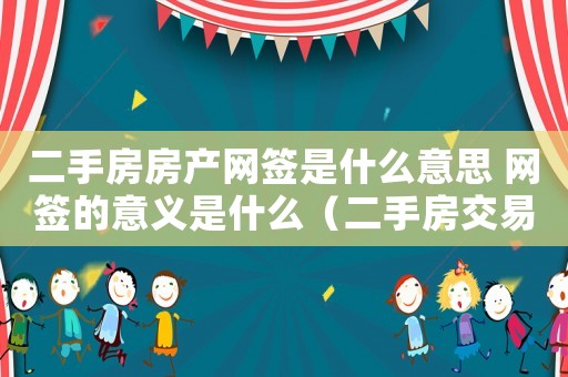 二手房房產網簽是什么意思 網簽的意義是什么（二手房交易的網簽是什么意思）
