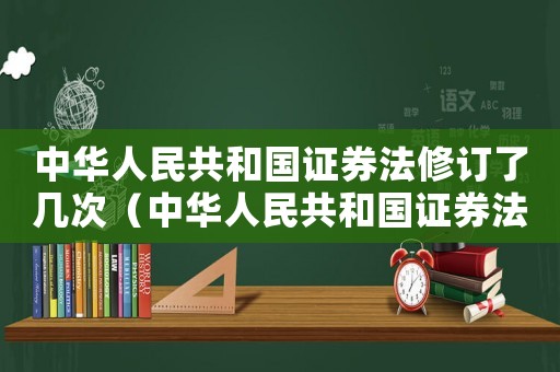 中華人民共和國(guó)證券法修訂了幾次（中華人民共和國(guó)證券法修訂了幾次）