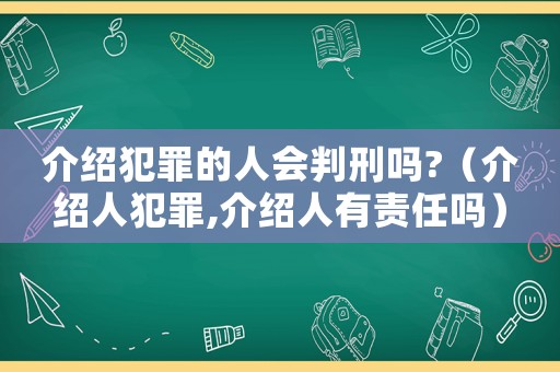 介紹犯罪的人會判刑嗎?（介紹人犯罪,介紹人有責任嗎）
