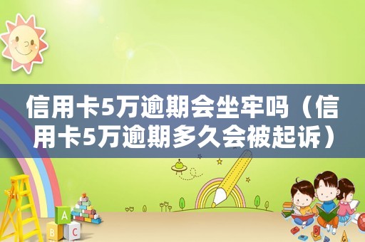 信用卡5萬逾期會坐牢嗎（信用卡5萬逾期多久會被起訴）