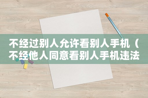不經(jīng)過(guò)別人允許看別人手機(jī)（不經(jīng)他人同意看別人手機(jī)違法嗎）