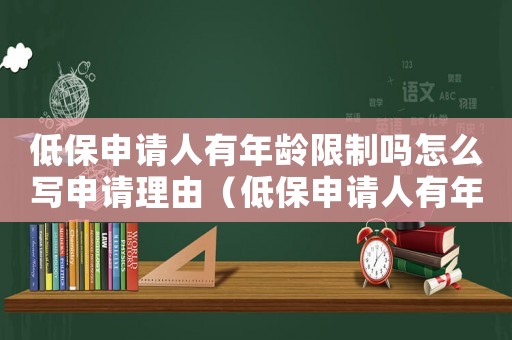 低保申請人有年齡限制嗎怎么寫申請理由（低保申請人有年齡限制嗎怎么寫）
