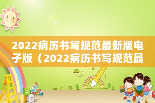 2022病歷書寫規范最新版電子版（2022病歷書寫規范最新版）