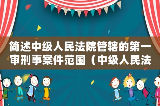 簡述中級人民法院管轄的第一審刑事案件范圍（中級人民法院管轄的第一審刑案件包括）