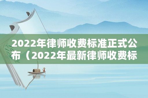 2022年律師收費標準正式公布（2022年最新律師收費標準）