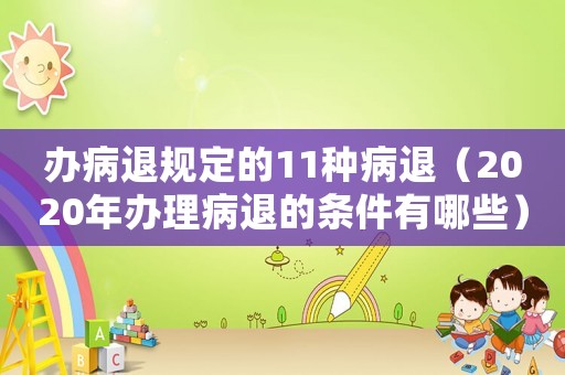 辦病退規(guī)定的11種病退（2020年辦理病退的條件有哪些）