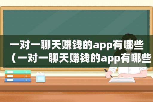 一對(duì)一聊天賺錢的app有哪些（一對(duì)一聊天賺錢的app有哪些）