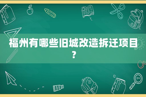 福州有哪些舊城改造拆遷項目？