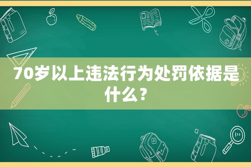 70歲以上違法行為處罰依據是什么？