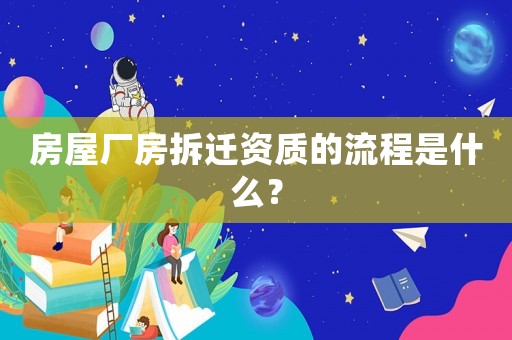 房屋廠房拆遷資質的流程是什么？