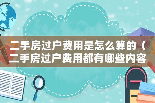 二手房過戶費用是怎么算的（二手房過戶費用都有哪些內容）