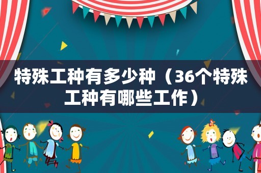 特殊工種有多少種（36個特殊工種有哪些工作）