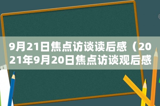 9月21日焦點訪談讀后感（2021年9月20日焦點訪談觀后感）