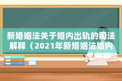 新婚姻法關于婚內出軌的司法解釋（2021年新婚姻法婚內出軌證據）