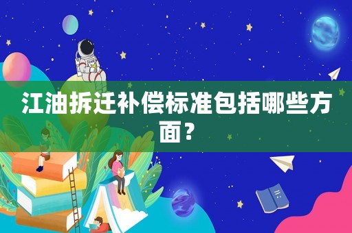 江油拆遷補償標準包括哪些方面？