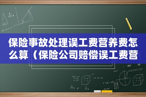 保險事故處理誤工費營養費怎么算（保險公司賠償誤工費營養費嗎）