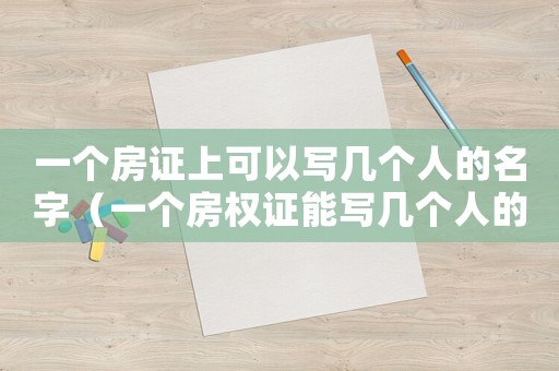 一個房證上可以寫幾個人的名字（一個房權證能寫幾個人的名字）