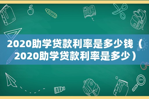 2020助學貸款利率是多少錢（2020助學貸款利率是多少）