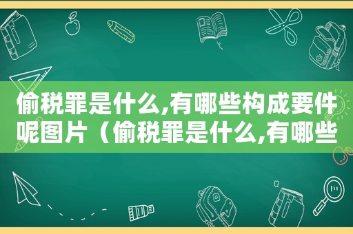 偷稅罪是什么,有哪些構(gòu)成要件呢圖片（偷稅罪是什么,有哪些構(gòu)成要件呢）