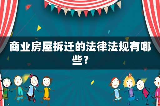 商業房屋拆遷的法律法規有哪些？
