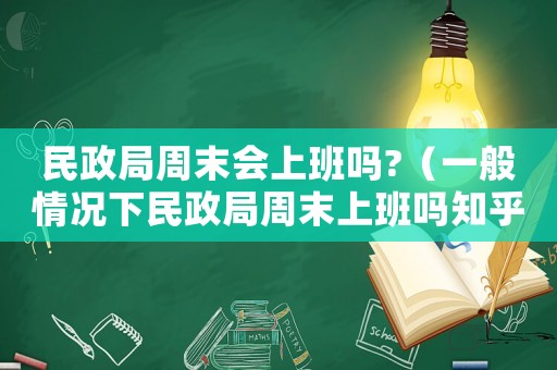 民政局周末會上班嗎?（一般情況下民政局周末上班嗎知乎）