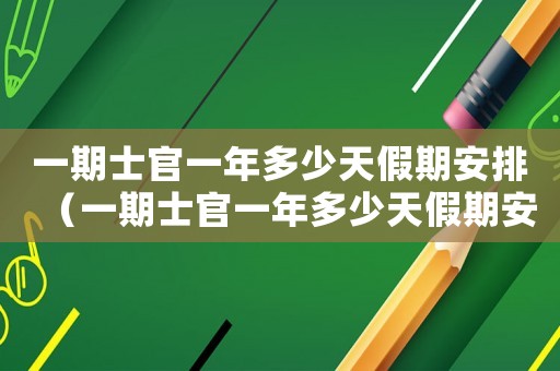 一期士官一年多少天假期安排（一期士官一年多少天假期安排）