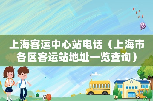 上海客運中心站電話（上海市各區客運站地址一覽查詢）