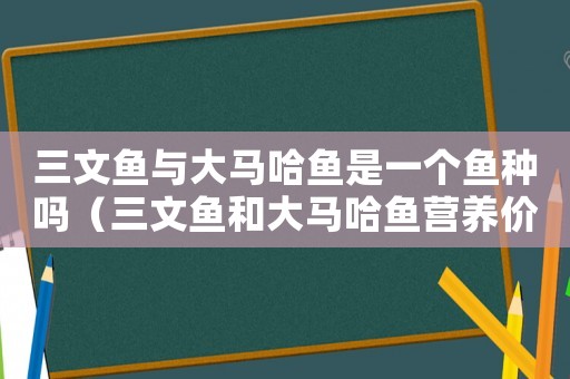 三文魚(yú)與大馬哈魚(yú)是一個(gè)魚(yú)種嗎（三文魚(yú)和大馬哈魚(yú)營(yíng)養(yǎng)價(jià)值一樣嗎）