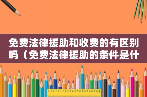 免費法律援助和收費的有區(qū)別嗎（免費法律援助的條件是什么意思）