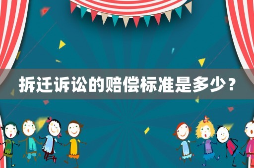 拆遷訴訟的賠償標準是多少？