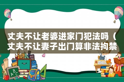 丈夫不讓老婆進家門犯法嗎（丈夫不讓妻子出門算非法拘禁么）