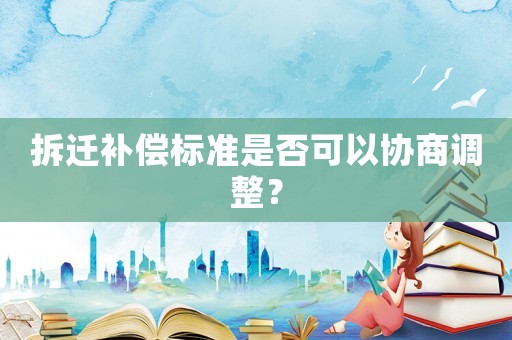 拆遷補償標準是否可以協商調整？