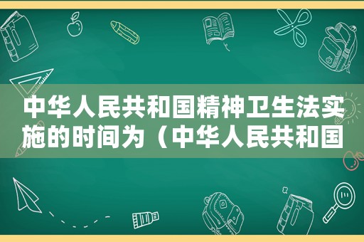 中華人民共和國精神衛生法實施的時間為（中華人民共和國精神衛生法何時實施）