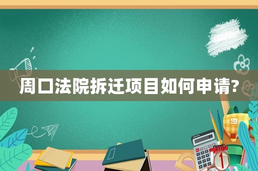 周口法院拆遷項目如何申請?