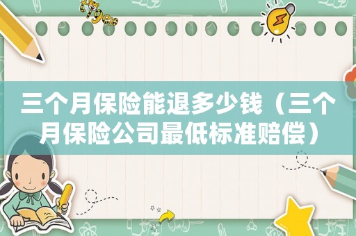 三個月保險能退多少錢（三個月保險公司最低標準賠償）