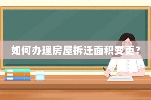 如何辦理房屋拆遷面積變更？