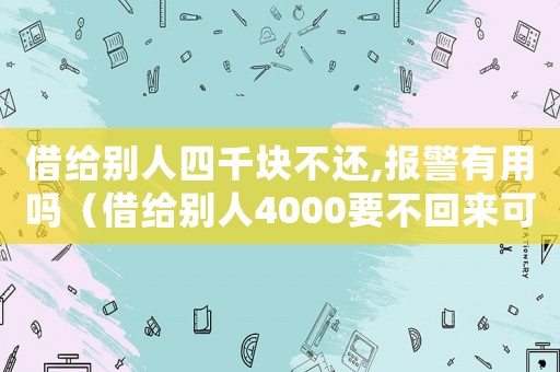借給別人四千塊不還,報警有用嗎（借給別人4000要不回來可以報警嗎）