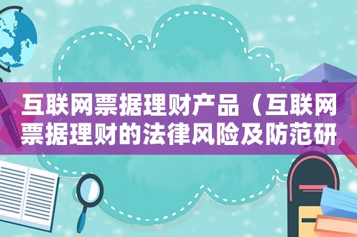 互聯網票據理財產品（互聯網票據理財的法律風險及防范研究）