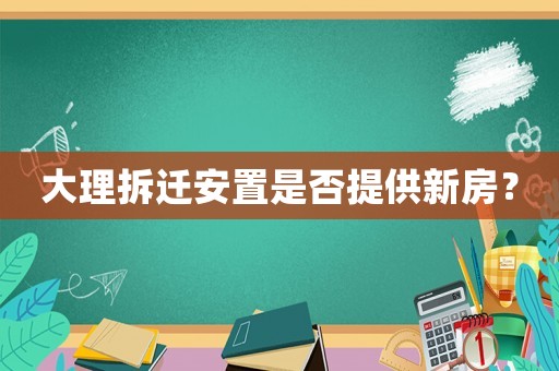 大理拆遷安置是否提供新房？