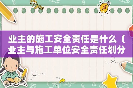 業主的施工安全責任是什么（業主與施工單位安全責任劃分）