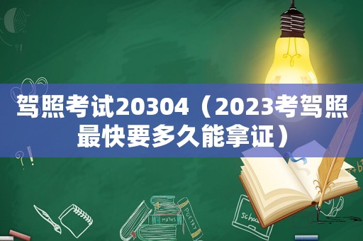 駕照考試20304（2023考駕照最快要多久能拿證）