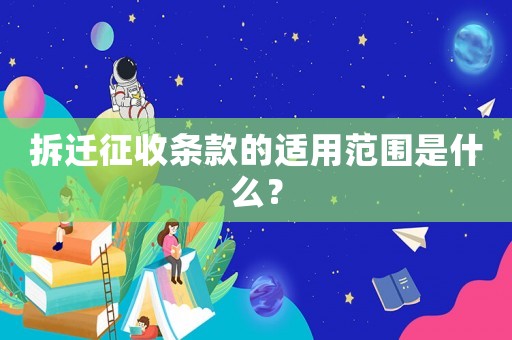 拆遷征收條款的適用范圍是什么？