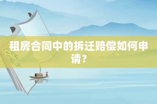 租房合同中的拆遷賠償如何申請？