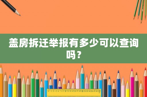 蓋房拆遷舉報有多少可以查詢嗎？