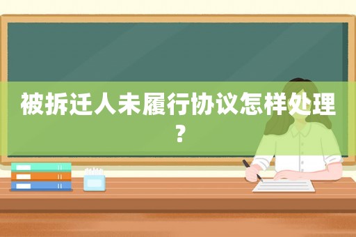 被拆遷人未履行協議怎樣處理？
