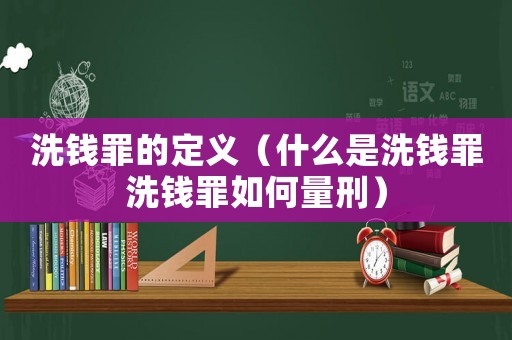 洗錢罪的定義（什么是洗錢罪洗錢罪如何量刑）