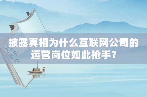 披露真相為什么互聯網公司的運營崗位如此搶手？