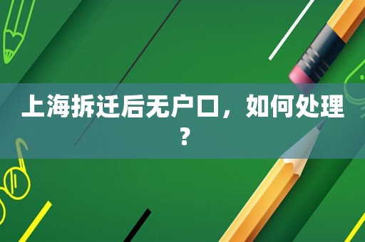 上海拆遷后無戶口，如何處理？